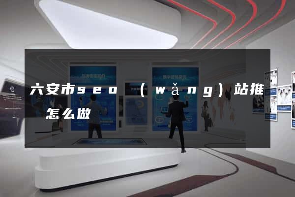 六安市seo網(wǎng)站推廣怎么做