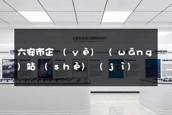 六安市企業(yè)網(wǎng)站設(shè)計(jì)