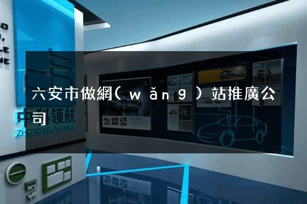 六安市做網(wǎng)站推廣公司