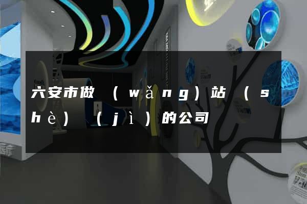 六安市做網(wǎng)站設(shè)計(jì)的公司
