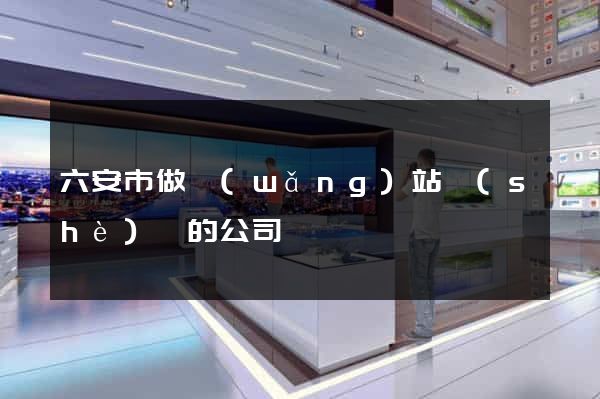 六安市做網(wǎng)站設(shè)計的公司