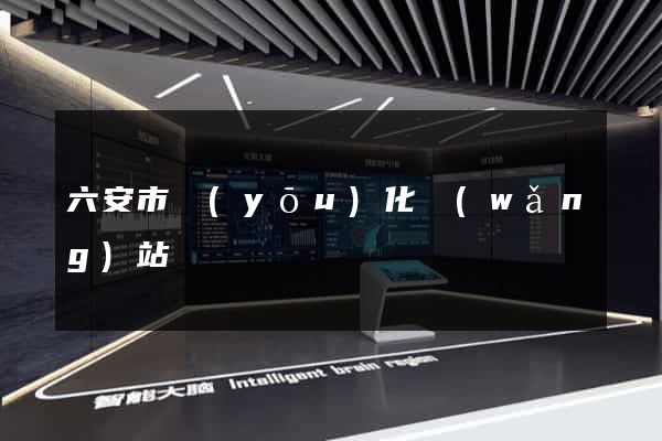 六安市優(yōu)化網(wǎng)站