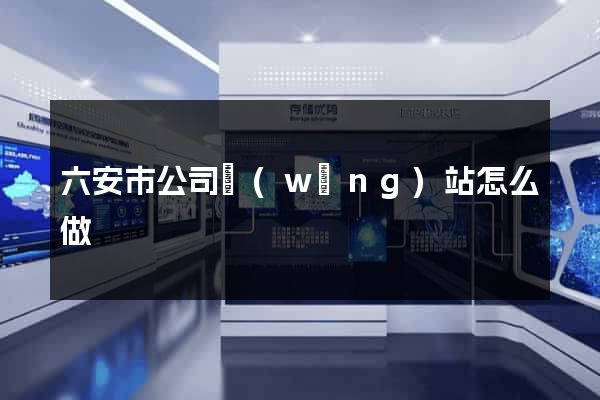六安市公司網(wǎng)站怎么做
