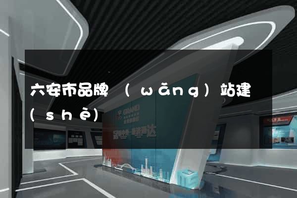 六安市品牌網(wǎng)站建設(shè)