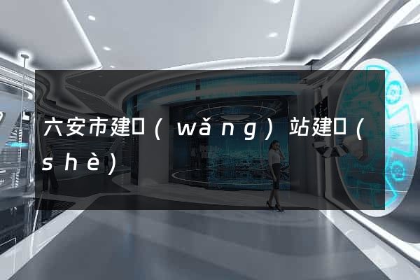 六安市建網(wǎng)站建設(shè)