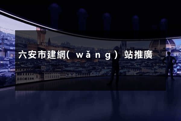 六安市建網(wǎng)站推廣