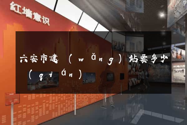 六安市建網(wǎng)站要多少錢(qián)