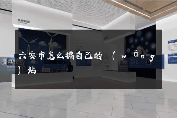六安市怎么搞自己的網(wǎng)站