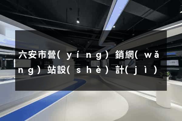 六安市營(yíng)銷網(wǎng)站設(shè)計(jì)