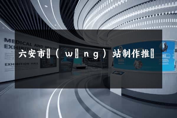 六安市網(wǎng)站制作推廣