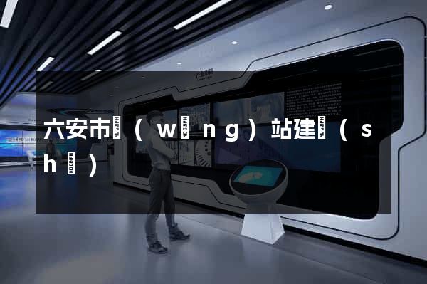 六安市網(wǎng)站建設(shè)