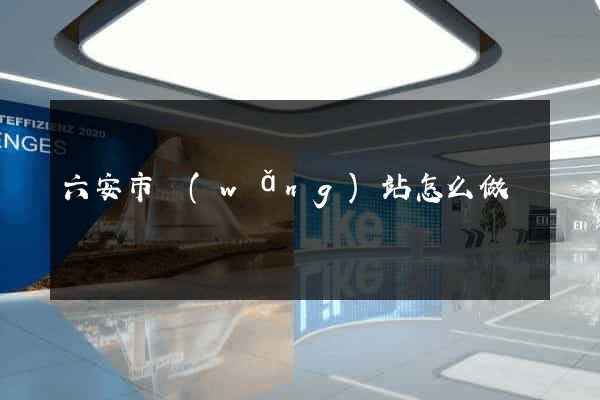 六安市網(wǎng)站怎么做