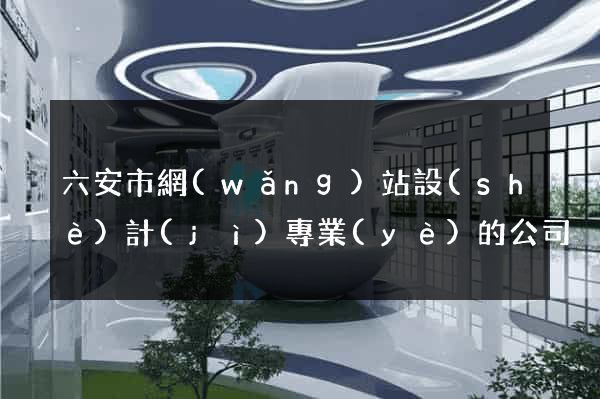 六安市網(wǎng)站設(shè)計(jì)專業(yè)的公司