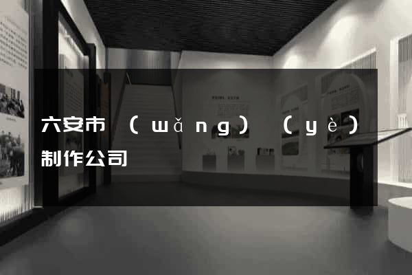 六安市網(wǎng)頁(yè)制作公司