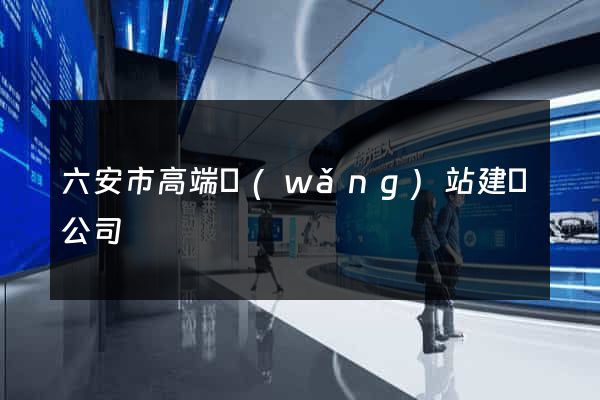 六安市高端網(wǎng)站建設公司