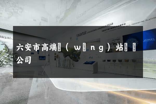 六安市高端網(wǎng)站設計公司