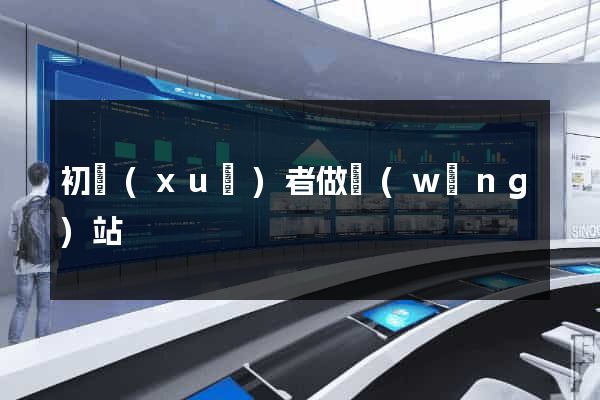 初學(xué)者做網(wǎng)站