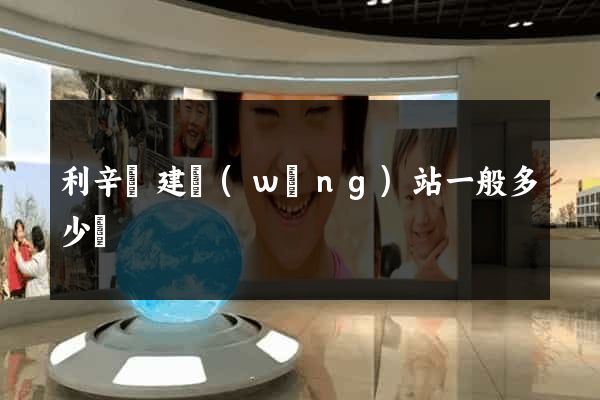 利辛縣建網(wǎng)站一般多少錢