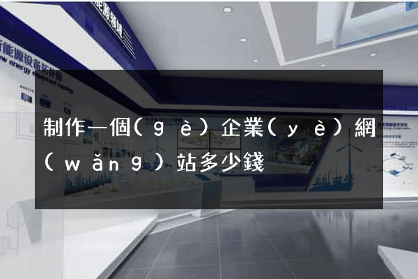 制作一個(gè)企業(yè)網(wǎng)站多少錢