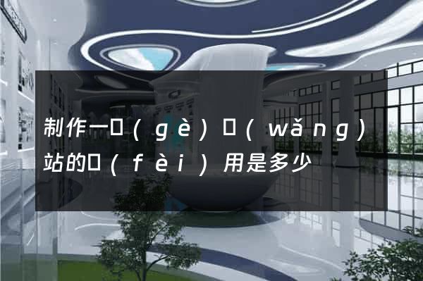 制作一個(gè)網(wǎng)站的費(fèi)用是多少