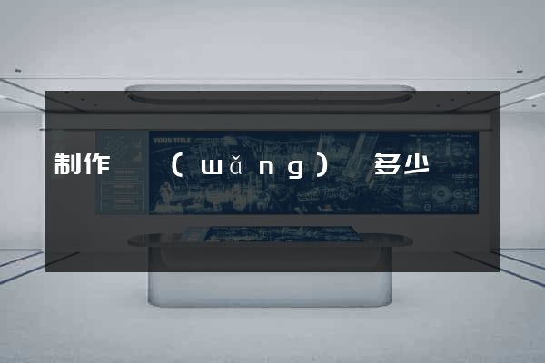 制作個網(wǎng)頁多少錢