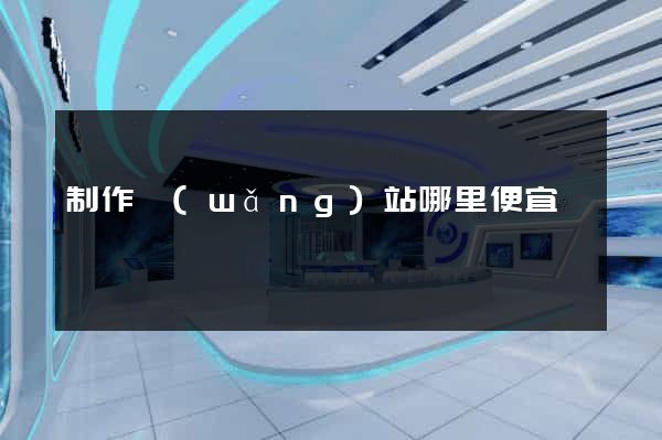 制作網(wǎng)站哪里便宜