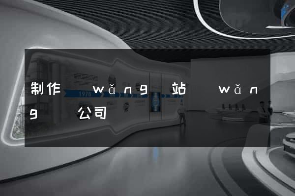制作網(wǎng)站網(wǎng)頁公司
