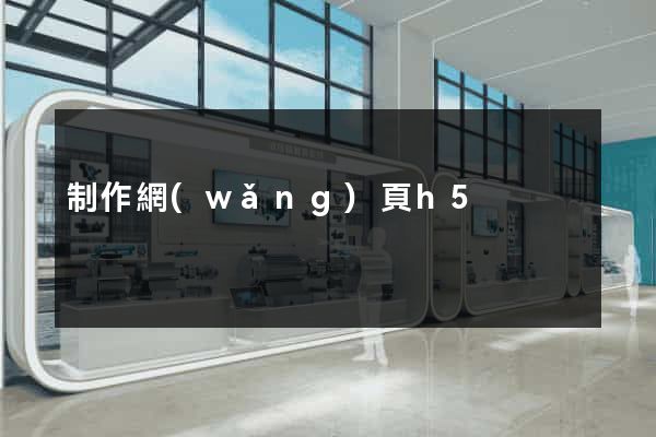 制作網(wǎng)頁h5