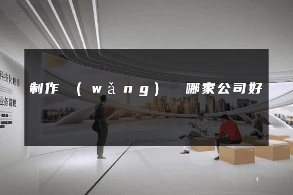 制作網(wǎng)頁哪家公司好