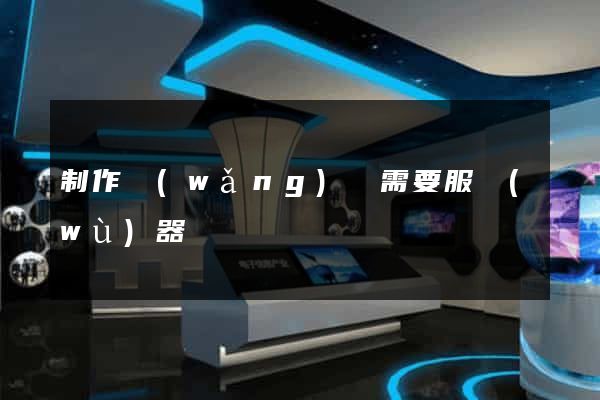 制作網(wǎng)頁需要服務(wù)器嗎