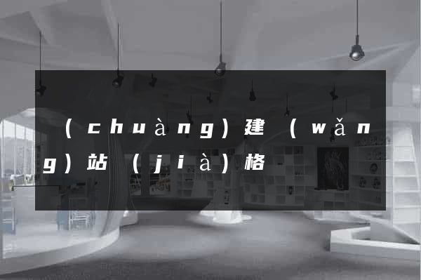 創(chuàng)建網(wǎng)站價(jià)格