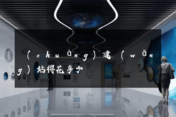 創(chuàng)建網(wǎng)站得花多少錢