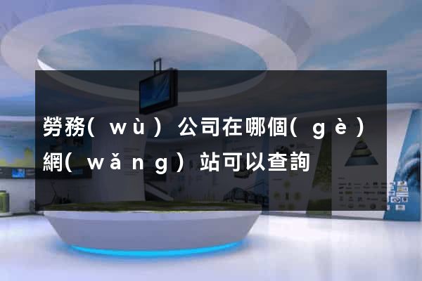 勞務(wù)公司在哪個(gè)網(wǎng)站可以查詢