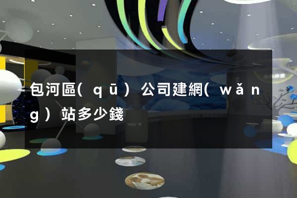 包河區(qū)公司建網(wǎng)站多少錢