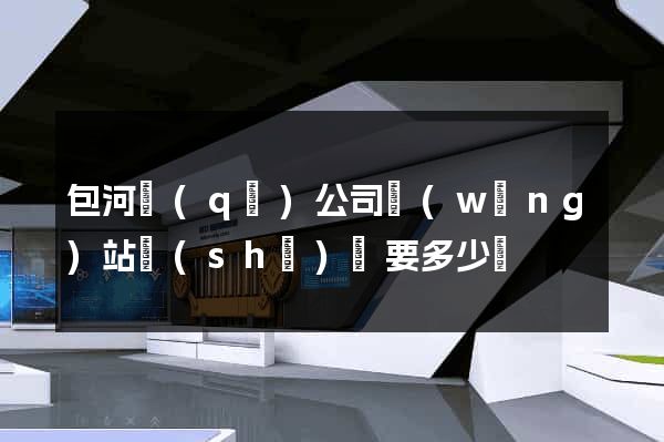 包河區(qū)公司網(wǎng)站設(shè)計要多少錢