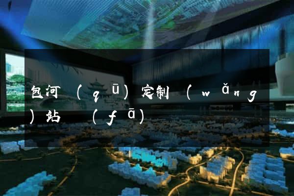 包河區(qū)定制網(wǎng)站開發(fā)