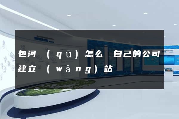 包河區(qū)怎么給自己的公司建立網(wǎng)站