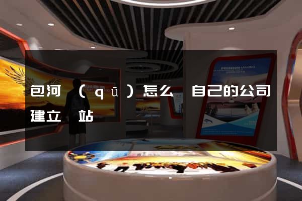 包河區(qū)怎么給自己的公司建立網站