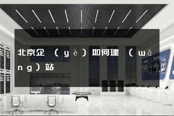 北京企業(yè)如何建網(wǎng)站