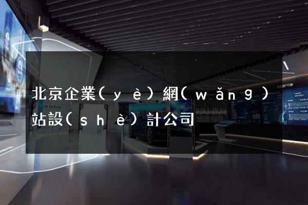 北京企業(yè)網(wǎng)站設(shè)計公司