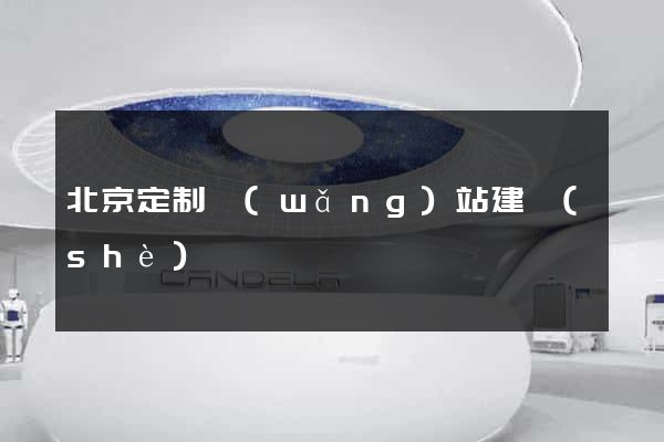 北京定制網(wǎng)站建設(shè)