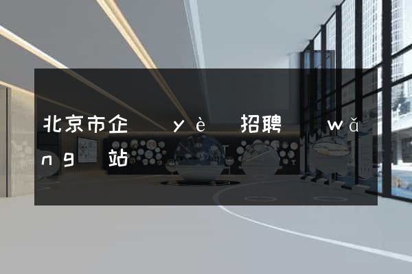 北京市企業(yè)招聘網(wǎng)站