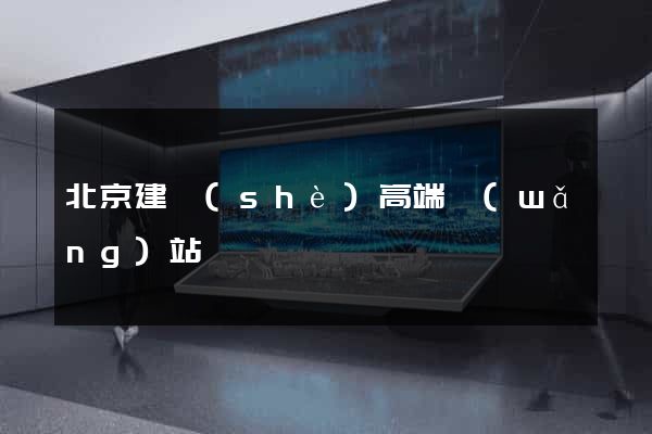 北京建設(shè)高端網(wǎng)站
