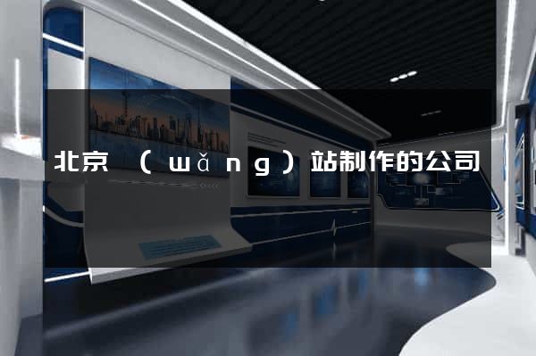 北京網(wǎng)站制作的公司