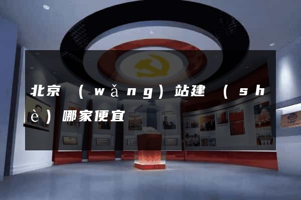 北京網(wǎng)站建設(shè)哪家便宜