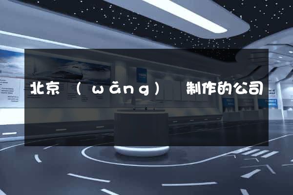 北京網(wǎng)頁制作的公司