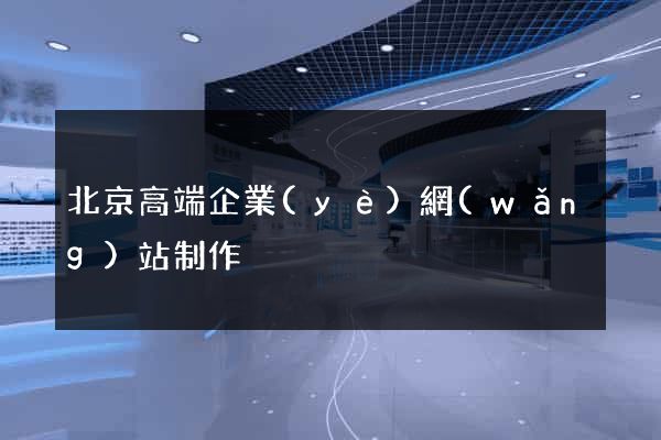 北京高端企業(yè)網(wǎng)站制作