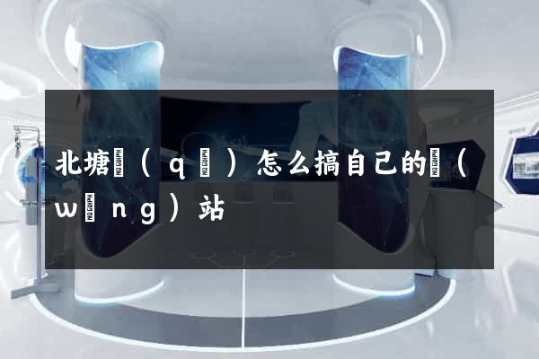 北塘區(qū)怎么搞自己的網(wǎng)站