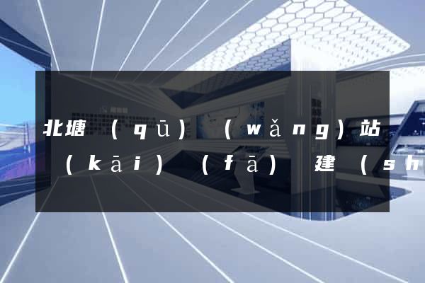 北塘區(qū)網(wǎng)站開(kāi)發(fā)與建設(shè)
