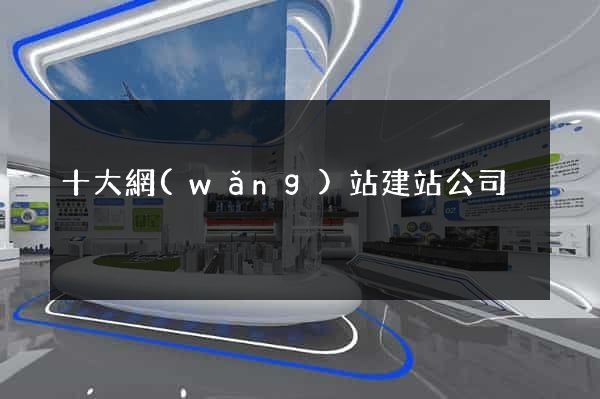十大網(wǎng)站建站公司
